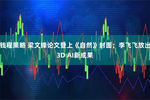 钱程策略 梁文锋论文登上《自然》封面；李飞飞放出3D AI新成果