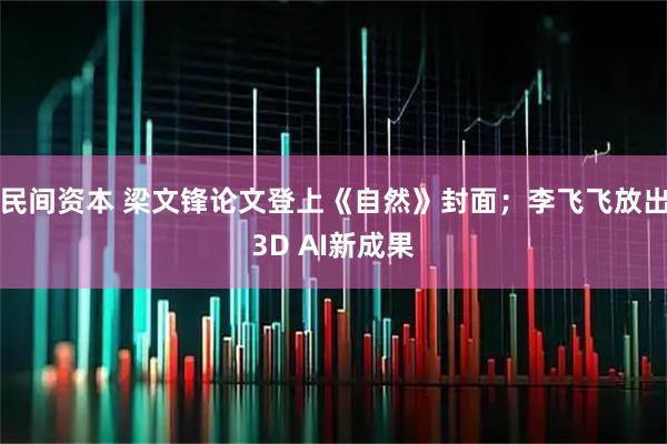 民间资本 梁文锋论文登上《自然》封面；李飞飞放出3D AI新成果