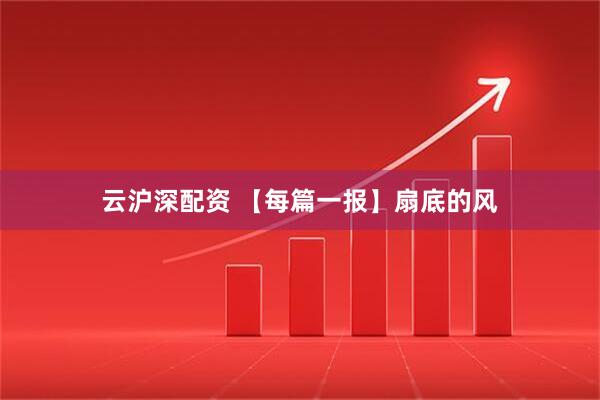 云沪深配资 【每篇一报】扇底的风