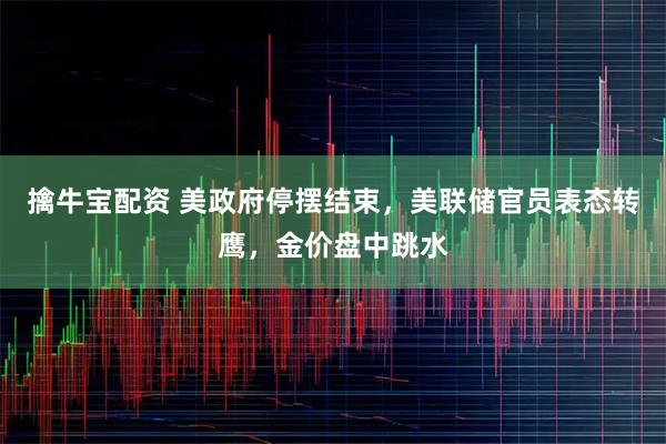 擒牛宝配资 美政府停摆结束，美联储官员表态转鹰，金价盘中跳水