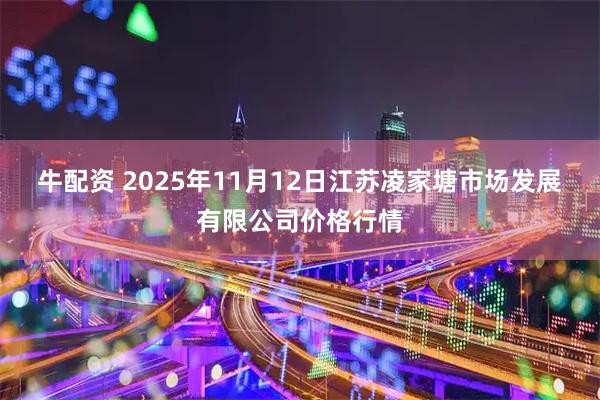 牛配资 2025年11月12日江苏凌家塘市场发展有限公司价格行情