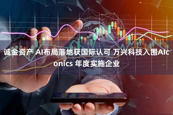 诚金资产 AI布局落地获国际认可 万兴科技入围AIconics 年度实施企业