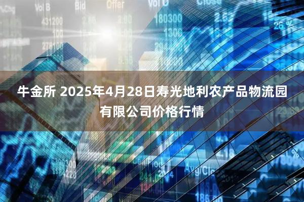 牛金所 2025年4月28日寿光地利农产品物流园有限公司价格行情