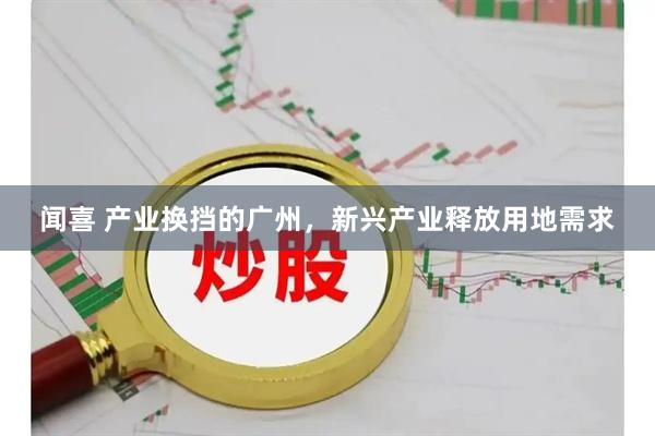 闻喜 产业换挡的广州，新兴产业释放用地需求