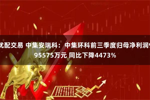 优配交易 中集安瑞科：中集环科前三季度归母净利润995575万元 同比下降4473%